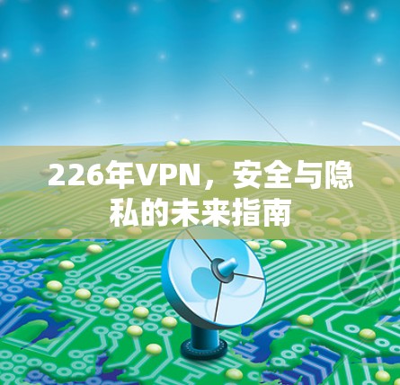 226年VPN，安全与隐私的未来指南