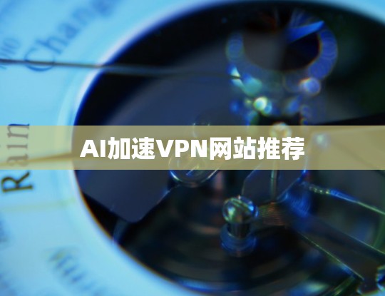 AI加速VPN网站推荐