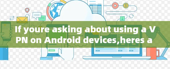 If youre asking about using a VPN on Android devices,heres a brief overview: