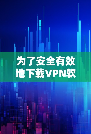 为了安全有效地下载VPN软件,您可以按照以下步骤进行 为了安全有效地下载VPN软件,您可以按照以下步骤进行
