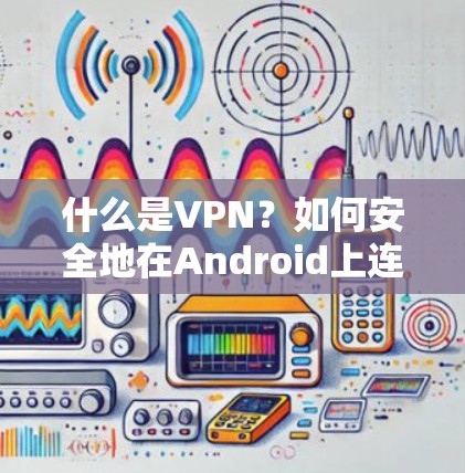 什么是VPN？如何安全地在Android上连接电脑？