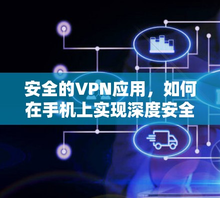 安全的VPN应用,如何在手机上实现深度安全 安全的VPN应用,如何在手机上实现深度安全