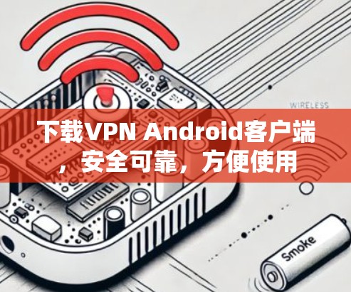 下载VPN Android客户端,安全可靠,方便使用 下载VPN Android客户端,安全可靠,方便使用