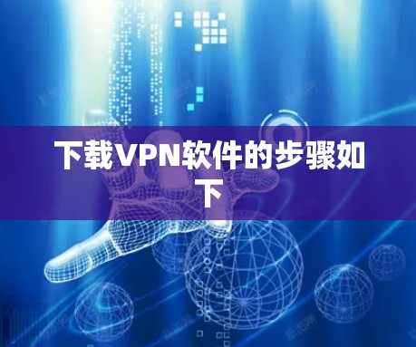 下载VPN软件的步骤如下 下载VPN软件的步骤如下
