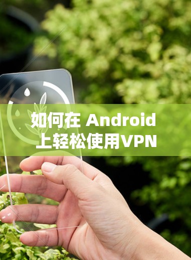 如何在 Android 上轻松使用VPN