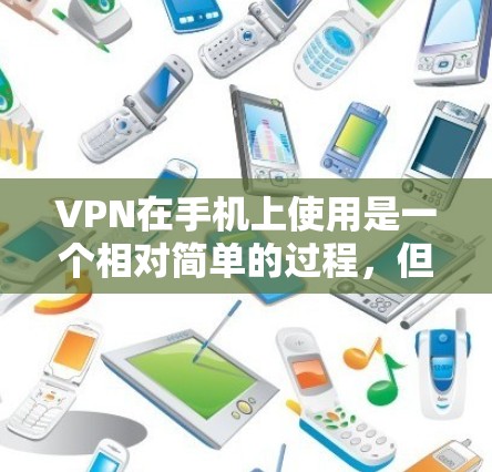 VPN在手机上使用是一个相对简单的过程，但需要确保你选择了安全可靠的VPN服务。以下是一些步骤和注意事项，帮助你顺利使用VPN