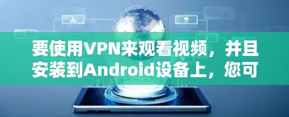 要使用VPN来观看视频，并且安装到Android设备上，您可以按照以下步骤进行