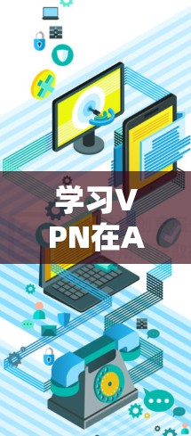 学习VPN在Android中的图文教程可以分为以下几个步骤，帮助你理解和操作