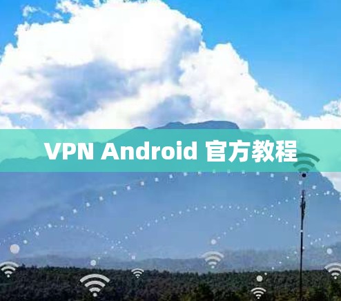 VPN Android 官方教程 VPN Android 官方教程
