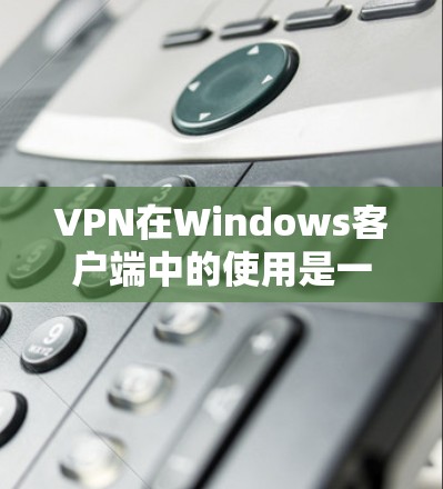 VPN在Windows客户端中的使用是一个全面的体验过程,涵盖了从下载、安装到配置和使用多个步骤。以下是一步步的指南 VPN在Windows客户端中的使用是一个全面的体验过程,涵盖了从下载、安装到配置和使用多个步骤。以下是一步步的指南