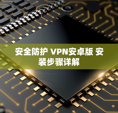 安全防护 VPN安卓版 安装步骤详解