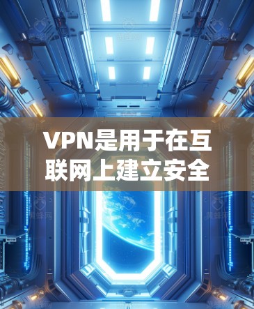 VPN是用于在互联网上建立安全、匿名的网络服务的软件，主要通过模拟真实网络的访问权限，保护用户的数据和网络连接。以下是对VPN的系统介绍