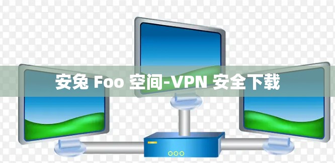 安兔 Foo 空间-VPN 安全下载