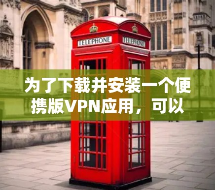 为了下载并安装一个便携版VPN应用，可以按照以下步骤进行