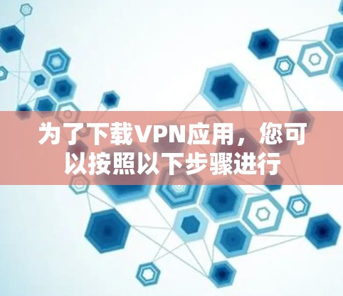 为了下载VPN应用，您可以按照以下步骤进行