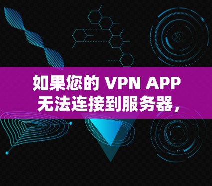 如果您的 VPN APP 无法连接到服务器，可能的原因包括以下几种