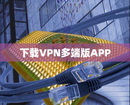 下载VPN多端版APP 下载VPN多端版APP