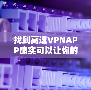 找到高速VPNAPP确实可以让你的移动设备快速连接到互联网。以下是几个推荐的高速VPNAPP的下载链接,这些APP通常支持手机端和电脑端的高速连接 找到高速VPNAPP确实可以让你的移动设备快速连接到互联网。以下是几个推荐的高速VPNAPP的下载链接,这些APP通常支持手机端和电脑端的高速连接