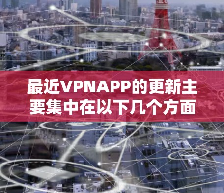 最近VPNAPP的更新主要集中在以下几个方面 最近VPNAPP的更新主要集中在以下几个方面