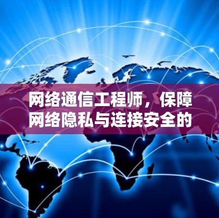网络通信工程师，保障网络隐私与连接安全的网络通信解决方案