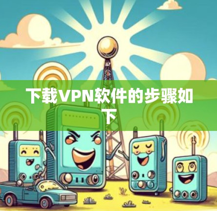 下载VPN软件的步骤如下 下载VPN软件的步骤如下