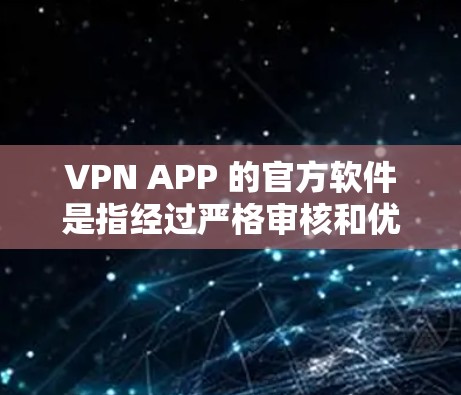 VPN APP 的官方软件是指经过严格审核和优化的软件,用户可以安全地访问外部网络或服务器。以下是这些软件的简介、技术参数和安全配置 VPN APP 的官方软件是指经过严格审核和优化的软件,用户可以安全地访问外部网络或服务器。以下是这些软件的简介、技术参数和安全配置