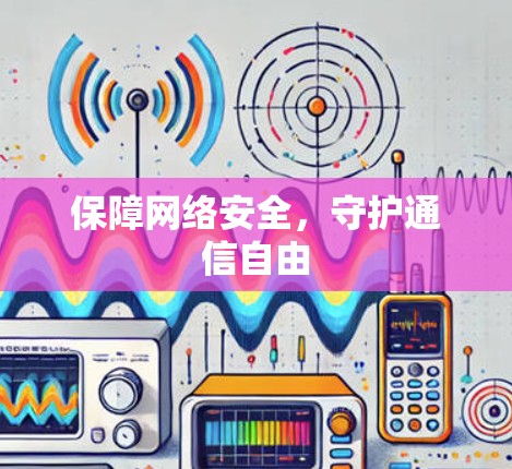 保障网络安全,守护通信自由 保障网络安全,守护通信自由