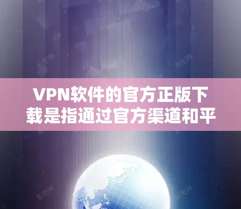 VPN软件的官方正版下载是指通过官方渠道和平台下载的软件,这些软件通常经过严格审核和认证,确保其安全性和可靠性。以下是获取官方正版VPN软件的步骤 VPN软件的官方正版下载是指通过官方渠道和平台下载的软件,这些软件通常经过严格审核和认证,确保其安全性和可靠性。以下是获取官方正版VPN软件的步骤
