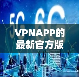 VPNAPP的最新官方版在223年已经更新,用户可以访问官方网站或应用商店下载。以下是几个主要的VPN平台及其最新版本的信息 VPNAPP的最新官方版在223年已经更新,用户可以访问官方网站或应用商店下载。以下是几个主要的VPN平台及其最新版本的信息
