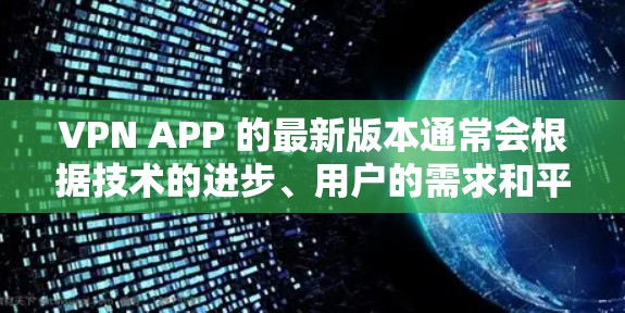 VPN APP 的最新版本通常会根据技术的进步、用户的需求和平台的更新来调整。以下是一些可能的 VPN 版本更新和说明 VPN APP 的最新版本通常会根据技术的进步、用户的需求和平台的更新来调整。以下是一些可能的 VPN 版本更新和说明