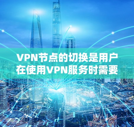 VPN节点的切换是用户在使用VPN服务时需要掌握的一个重要技能。以下是关于VPN节点切换的教程，帮助您理解和操作