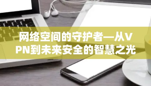网络空间的守护者—从VPN到未来安全的智慧之光