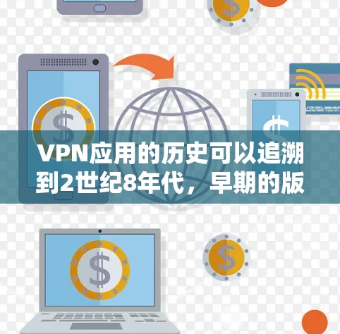 VPN应用的历史可以追溯到2世纪8年代，早期的版本主要用于家庭用户和小型网络环境。以下是几个著名的VPN应用及其早期版本的信息