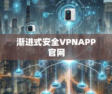渐进式安全VPNAPP官网 渐进式安全VPNAPP官网