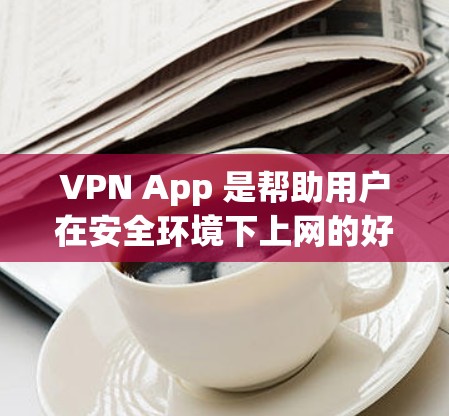 VPN App 是帮助用户在安全环境下上网的好工具，以下是一些推荐的VPNAPP，供您参考