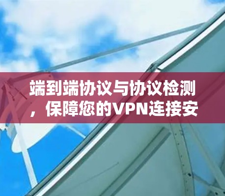 端到端协议与协议检测，保障您的VPN连接安全与合规
