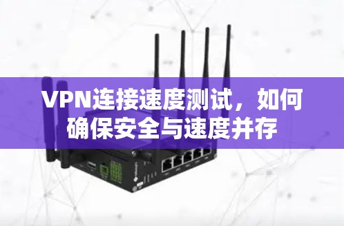 VPN连接速度测试,如何确保安全与速度并存 VPN连接速度测试,如何确保安全与速度并存