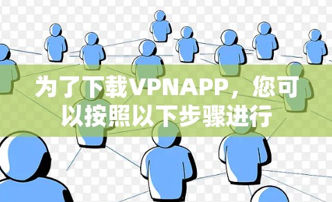 为了下载VPNAPP，您可以按照以下步骤进行