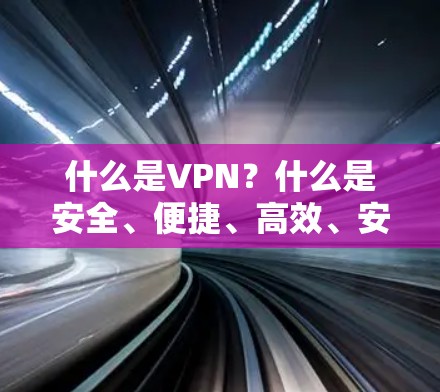 什么是VPN?什么是安全、便捷、高效、安全、便捷的VPN? 什么是VPN?什么是安全、便捷、高效、安全、便捷的VPN?