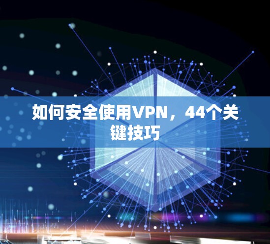如何安全使用VPN，44个关键技巧