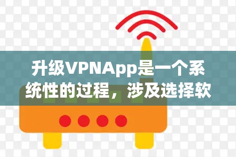 升级VPNApp是一个系统性的过程，涉及选择软件、配置权限、安装功能以及安全验证。以下是详细的步骤指南