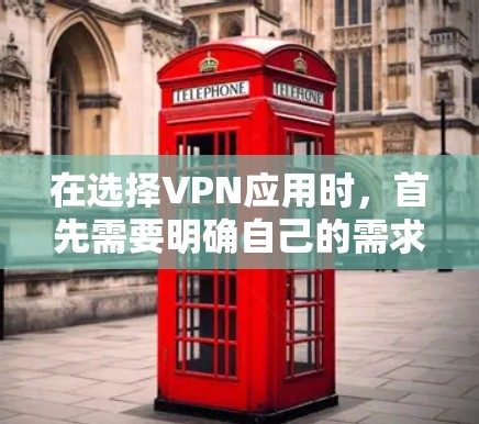 在选择VPN应用时，首先需要明确自己的需求和使用场景。以下是对这些应用的详细介绍