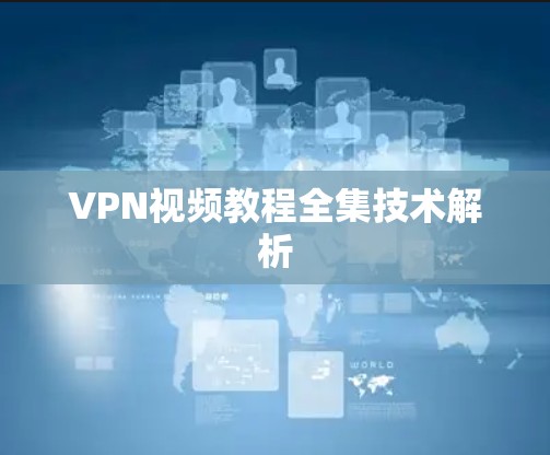 VPN视频教程全集技术解析 VPN视频教程全集技术解析