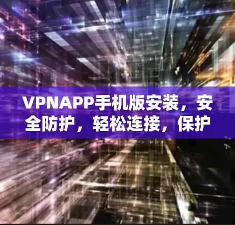 VPNAPP手机版安装，安全防护，轻松连接，保护你的隐私