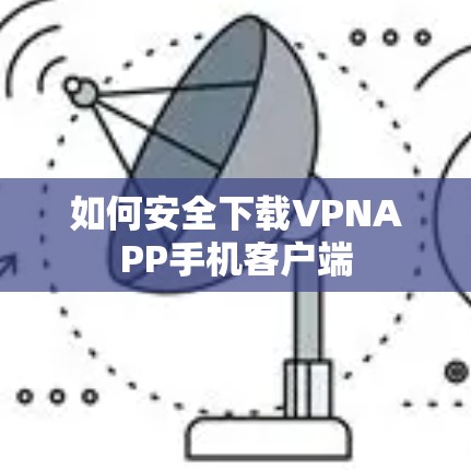 如何安全下载VPNAPP手机客户端 如何安全下载VPNAPP手机客户端