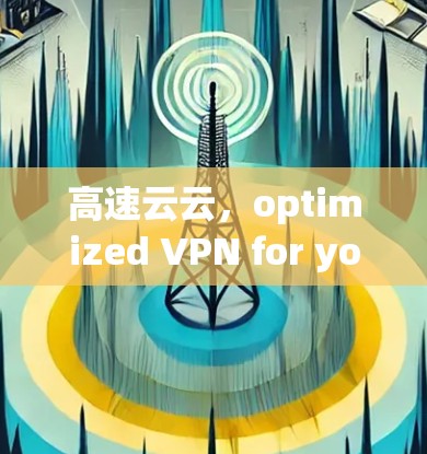 高速云云，optimized VPN for your network