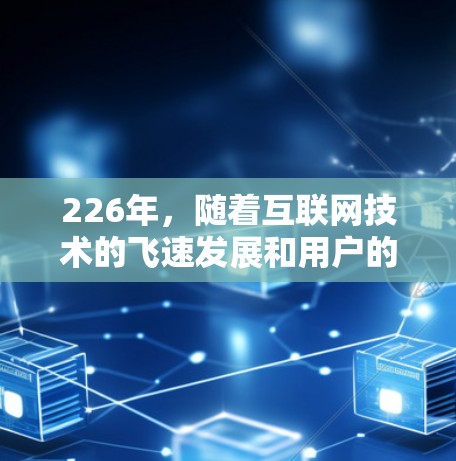 226年，随着互联网技术的飞速发展和用户的使用习惯变化，VPNAPP的选择也将更加复杂和有趣。以下是一些226年值得推荐的VPNAPP，涵盖了不同端块和用户需求