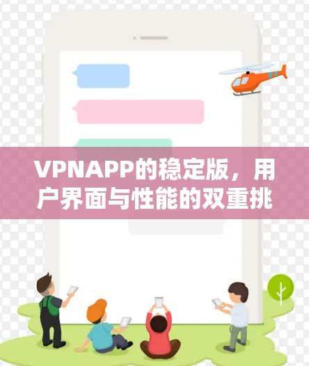 VPNAPP的稳定版,用户界面与性能的双重挑战 VPNAPP的稳定版,用户界面与性能的双重挑战
