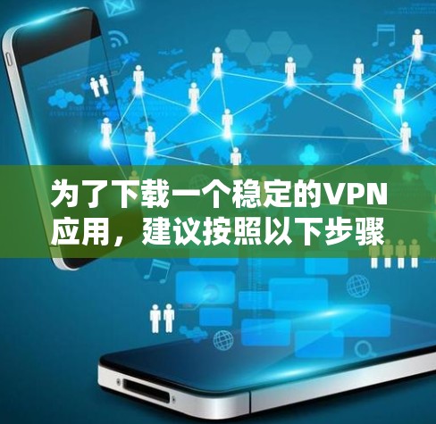 为了下载一个稳定的VPN应用，建议按照以下步骤操作