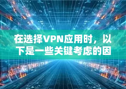 在选择VPN应用时，以下是一些关键考虑的因素